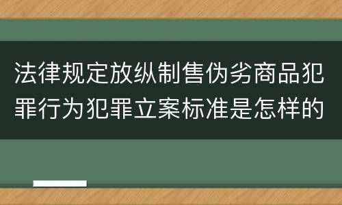 法律规定放纵制售伪劣商品犯罪行为犯罪立案标准是怎样的
