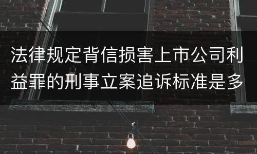 法律规定背信损害上市公司利益罪的刑事立案追诉标准是多少