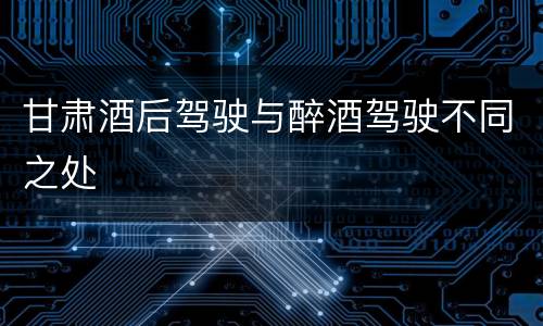 甘肃酒后驾驶与醉酒驾驶不同之处