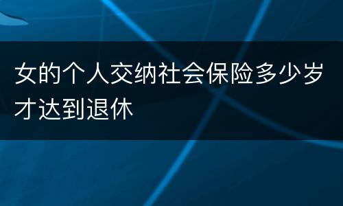 女的个人交纳社会保险多少岁才达到退休