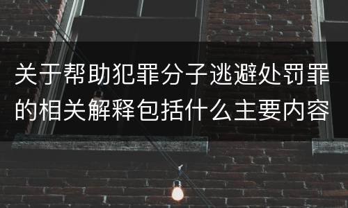 关于帮助犯罪分子逃避处罚罪的相关解释包括什么主要内容
