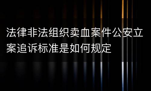 法律非法组织卖血案件公安立案追诉标准是如何规定