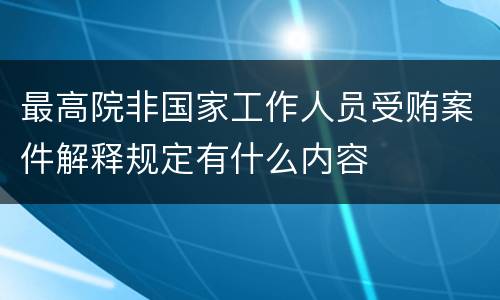 最高院非国家工作人员受贿案件解释规定有什么内容