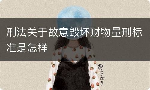 刑法关于故意毁坏财物量刑标准是怎样