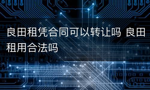 良田租凭合同可以转让吗 良田租用合法吗