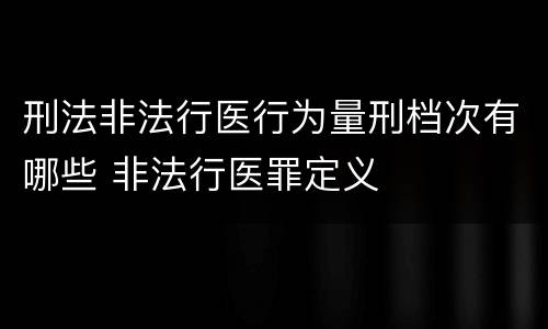 刑法非法行医行为量刑档次有哪些 非法行医罪定义
