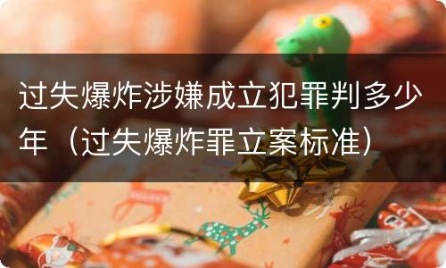 过失爆炸涉嫌成立犯罪判多少年（过失爆炸罪立案标准）