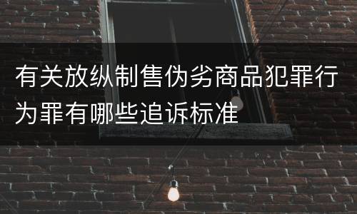 有关放纵制售伪劣商品犯罪行为罪有哪些追诉标准