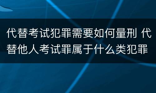 代替考试犯罪需要如何量刑 代替他人考试罪属于什么类犯罪