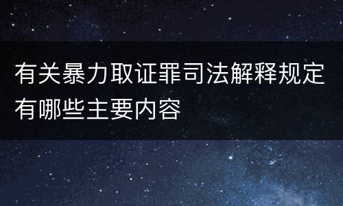 有关暴力取证罪司法解释规定有哪些主要内容