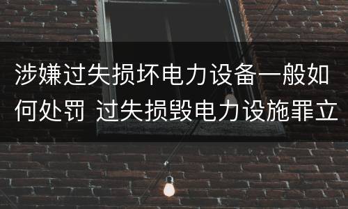 涉嫌过失损坏电力设备一般如何处罚 过失损毁电力设施罪立案标准
