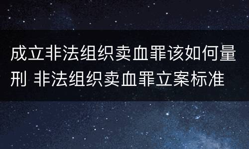 成立非法组织卖血罪该如何量刑 非法组织卖血罪立案标准