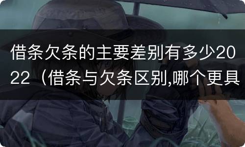 借条欠条的主要差别有多少2022（借条与欠条区别,哪个更具法律）