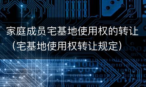家庭成员宅基地使用权的转让（宅基地使用权转让规定）