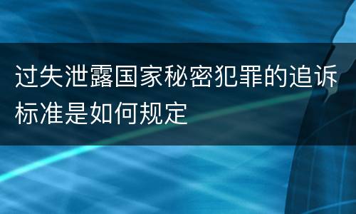 过失泄露国家秘密犯罪的追诉标准是如何规定