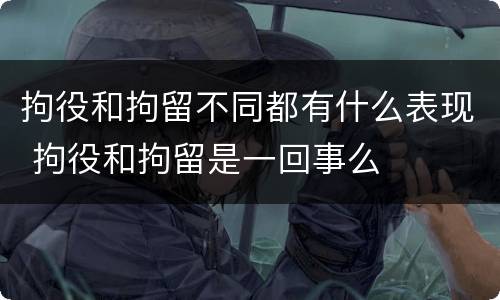 拘役和拘留不同都有什么表现 拘役和拘留是一回事么