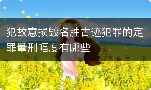 犯故意损毁名胜古迹犯罪的定罪量刑幅度有哪些