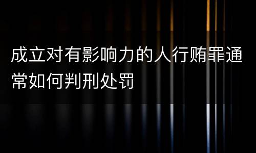 成立对有影响力的人行贿罪通常如何判刑处罚