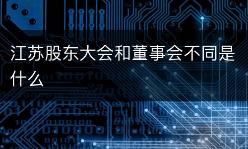 江苏股东大会和董事会不同是什么