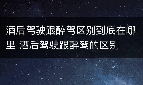 酒后驾驶跟醉驾区别到底在哪里 酒后驾驶跟醉驾的区别