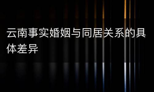 云南事实婚姻与同居关系的具体差异