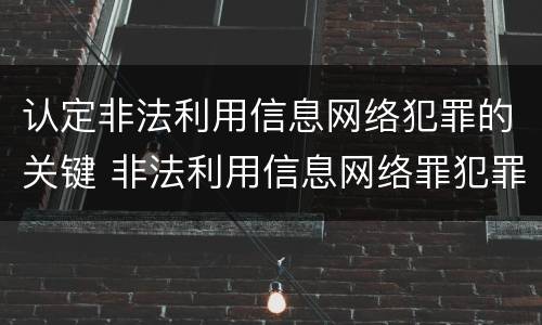 认定非法利用信息网络犯罪的关键 非法利用信息网络罪犯罪构成要件