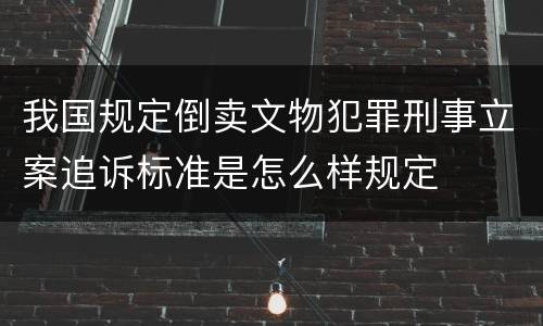 我国规定倒卖文物犯罪刑事立案追诉标准是怎么样规定