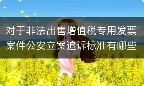 对于非法出售增值税专用发票案件公安立案追诉标准有哪些