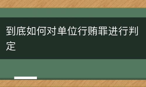 到底如何对单位行贿罪进行判定