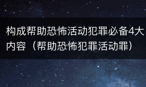 构成帮助恐怖活动犯罪必备4大内容（帮助恐怖犯罪活动罪）