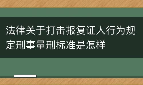 法律关于打击报复证人行为规定刑事量刑标准是怎样