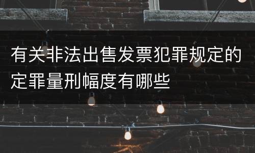 有关非法出售发票犯罪规定的定罪量刑幅度有哪些