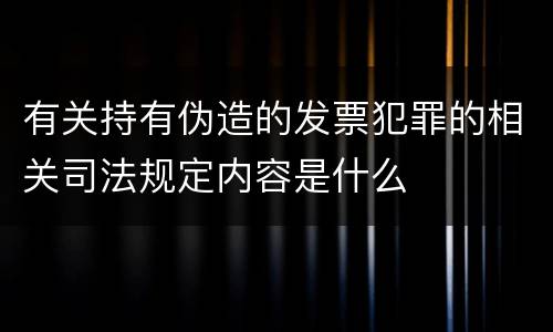 有关持有伪造的发票犯罪的相关司法规定内容是什么