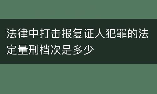 法律中打击报复证人犯罪的法定量刑档次是多少