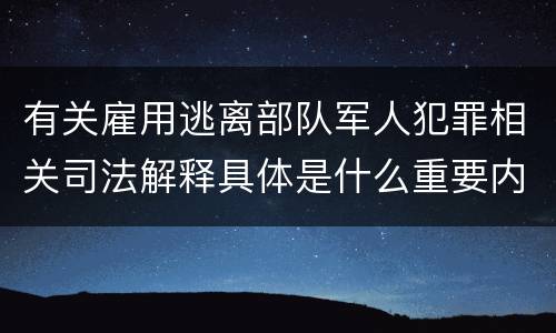 有关雇用逃离部队军人犯罪相关司法解释具体是什么重要内容