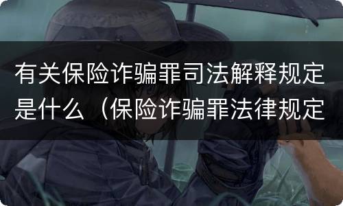 有关保险诈骗罪司法解释规定是什么（保险诈骗罪法律规定）
