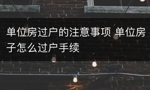 单位房过户的注意事项 单位房子怎么过户手续