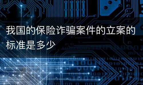 我国的保险诈骗案件的立案的标准是多少
