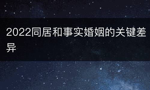 2022同居和事实婚姻的关键差异