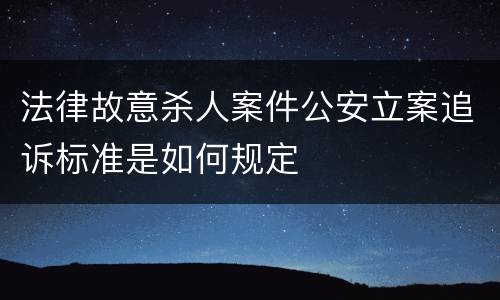 法律故意杀人案件公安立案追诉标准是如何规定