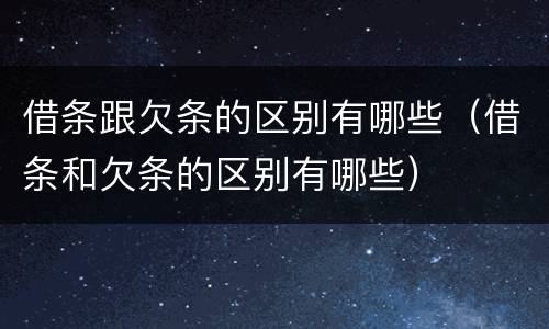 借条跟欠条的区别有哪些（借条和欠条的区别有哪些）