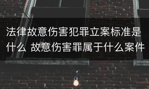 法律故意伤害犯罪立案标准是什么 故意伤害罪属于什么案件
