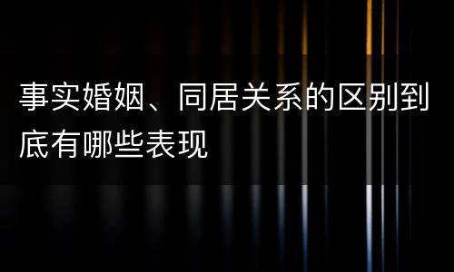事实婚姻、同居关系的区别到底有哪些表现