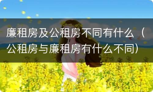 廉租房及公租房不同有什么（公租房与廉租房有什么不同）