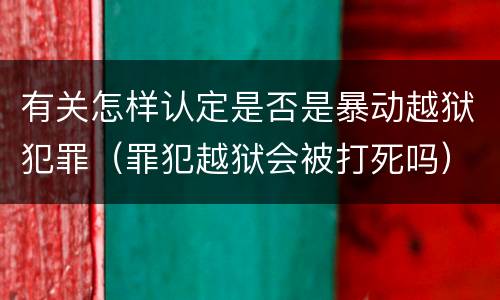 有关怎样认定是否是暴动越狱犯罪（罪犯越狱会被打死吗）