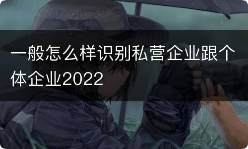 一般怎么样识别私营企业跟个体企业2022