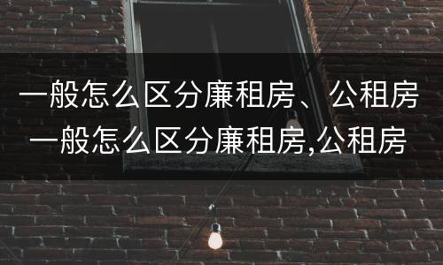 一般怎么区分廉租房、公租房 一般怎么区分廉租房,公租房呢