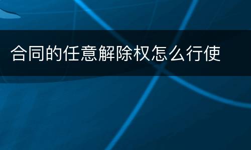 合同的任意解除权怎么行使