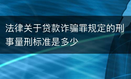 法律关于贷款诈骗罪规定的刑事量刑标准是多少