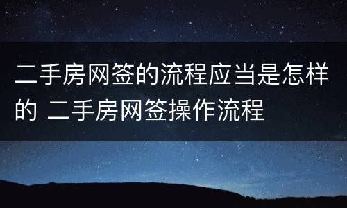 二手房网签的流程应当是怎样的 二手房网签操作流程